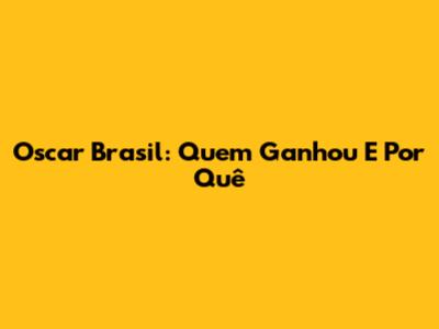 Oscar Brasil: Quem Ganhou E Por Quê