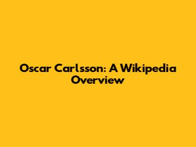Oscar Carlsson: A Wikipedia Overview