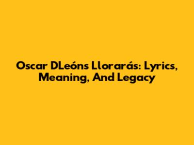 Oscar D'León's 'Llorarás': Lyrics, Meaning, And Legacy