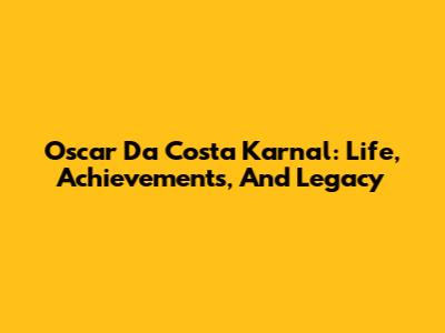 Oscar Da Costa Karnal: Life, Achievements, And Legacy