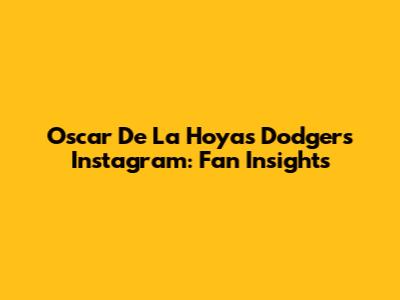 Oscar De La Hoya's Dodgers Instagram: Fan Insights