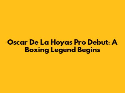 Oscar De La Hoya's Pro Debut: A Boxing Legend Begins