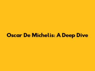 Oscar De Michelis: A Deep Dive
