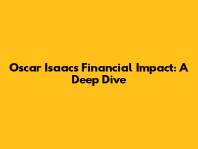 Oscar Isaac's Financial Impact: A Deep Dive