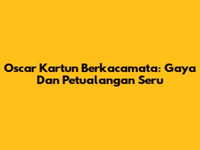 Oscar Kartun Berkacamata: Gaya Dan Petualangan Seru