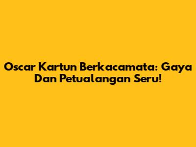 Oscar Kartun Berkacamata: Gaya Dan Petualangan Seru!