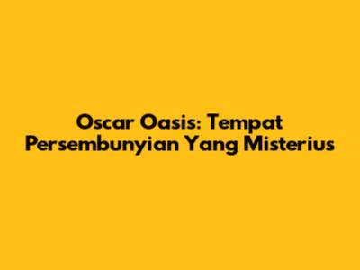 Oscar Oasis: Tempat Persembunyian Yang Misterius