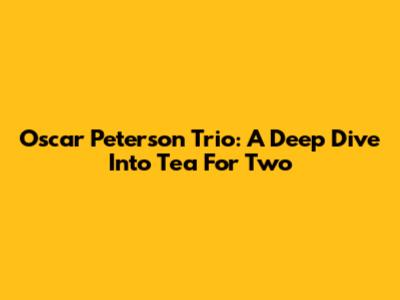 Oscar Peterson Trio: A Deep Dive Into 'Tea For Two'