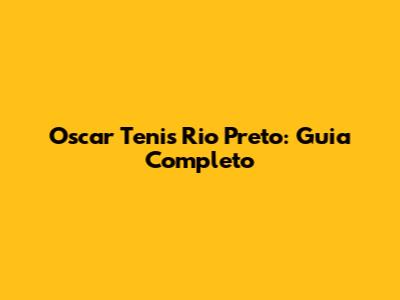 Oscar Tenis Rio Preto: Guia Completo