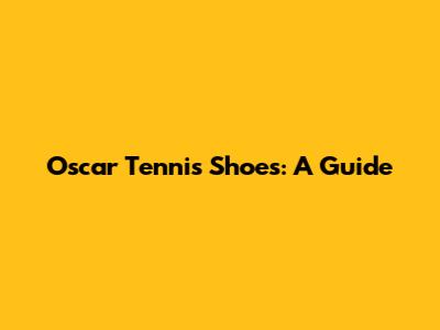 Oscar Tennis Shoes: A Guide