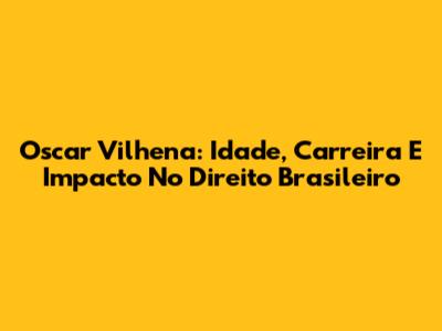 Oscar Vilhena: Idade, Carreira E Impacto No Direito Brasileiro