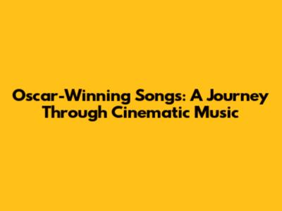 Oscar-Winning Songs: A Journey Through Cinematic Music