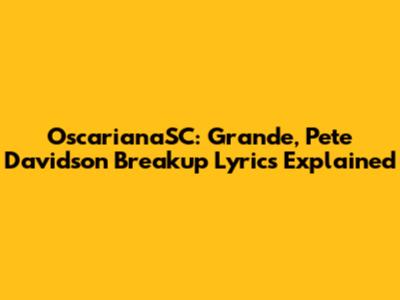 OscarianaSC: Grande, Pete Davidson Breakup Lyrics Explained