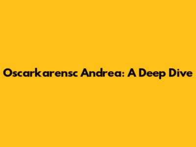 Oscarkarensc Andrea: A Deep Dive