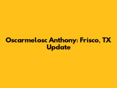 Oscarmelosc Anthony: Frisco, TX Update