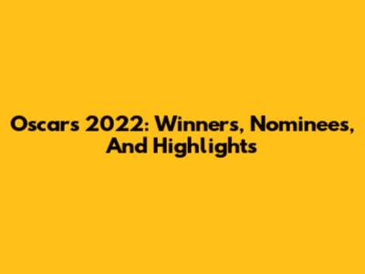 Oscars 2022: Winners, Nominees, And Highlights