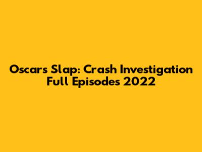 Oscars Slap: Crash Investigation Full Episodes 2022