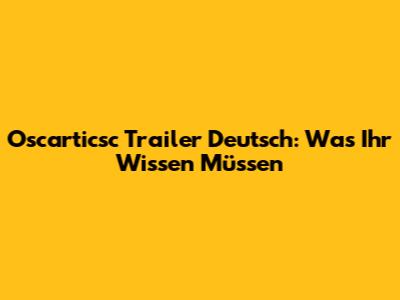 Oscarticsc Trailer Deutsch: Was Ihr Wissen Müssen