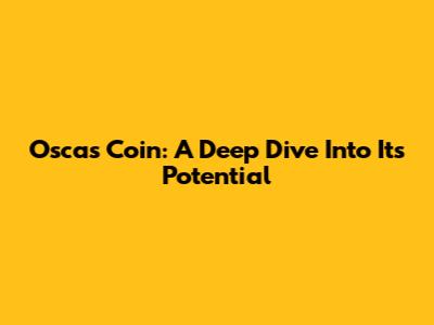 Oscas Coin: A Deep Dive Into Its Potential