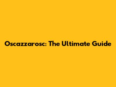 Oscazzarosc: The Ultimate Guide
