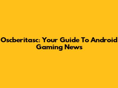 Oscberitasc: Your Guide To Android Gaming News
