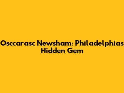 Osccarasc Newsham: Philadelphia's Hidden Gem