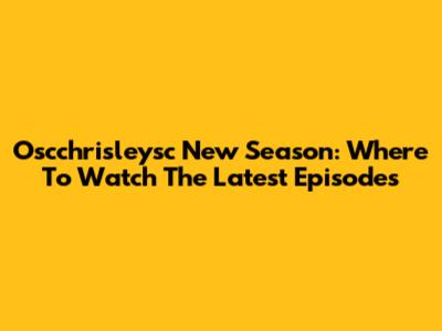 Oscchrisleysc New Season: Where To Watch The Latest Episodes