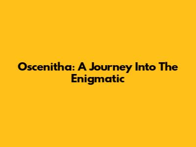 Oscenitha: A Journey Into The Enigmatic