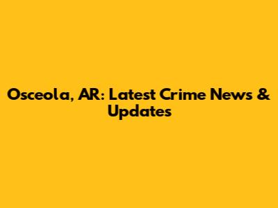 Osceola, AR: Latest Crime News & Updates