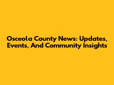 Osceola County News: Updates, Events, And Community Insights