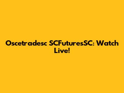 Oscetradesc SCFuturesSC: Watch Live!