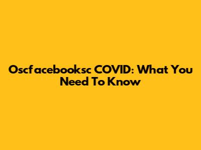 Oscfacebooksc COVID: What You Need To Know