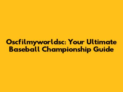Oscfilmyworldsc: Your Ultimate Baseball Championship Guide