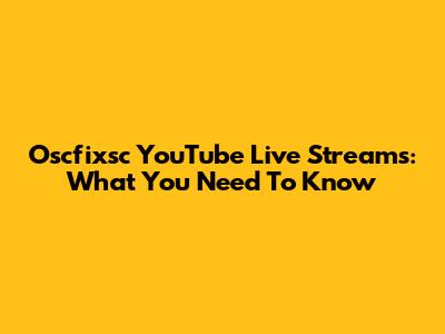 Oscfixsc YouTube Live Streams: What You Need To Know