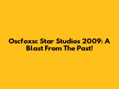 Oscfoxsc Star Studios 2009: A Blast From The Past!