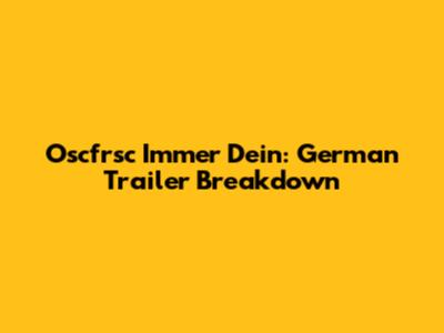Oscfrsc Immer Dein: German Trailer Breakdown