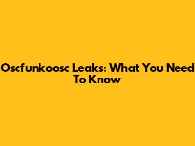 Oscfunkoosc Leaks: What You Need To Know
