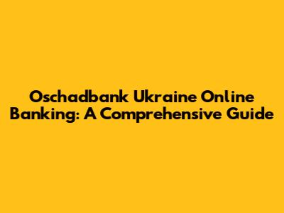 Oschadbank Ukraine Online Banking: A Comprehensive Guide