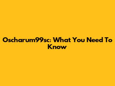 Oscharum99sc: What You Need To Know