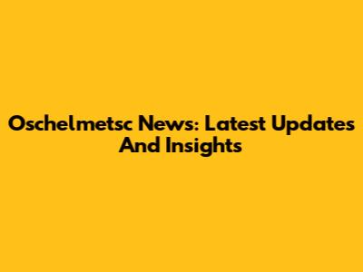 Oschelmetsc News: Latest Updates And Insights