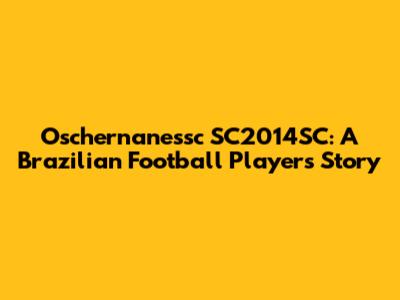 Oschernanessc SC2014SC: A Brazilian Football Player's Story