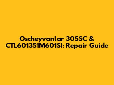 Oscheyvanlar 305SC & CTL601351M601SI: Repair Guide