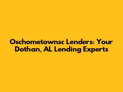 Oschometownsc Lenders: Your Dothan, AL Lending Experts