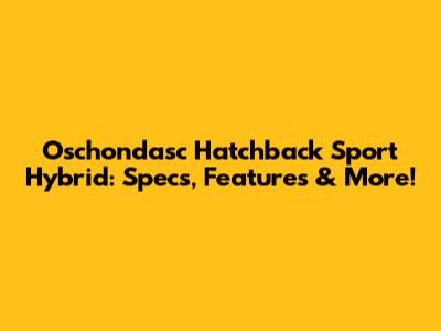 Oschondasc Hatchback Sport Hybrid: Specs, Features & More!