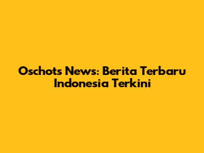 Oschots News: Berita Terbaru Indonesia Terkini