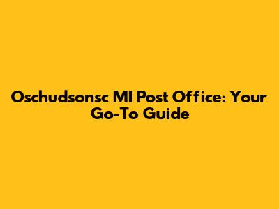 Oschudsonsc MI Post Office: Your Go-To Guide