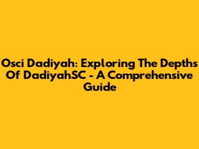 Osci Dadiyah: Exploring The Depths Of DadiyahSC - A Comprehensive Guide