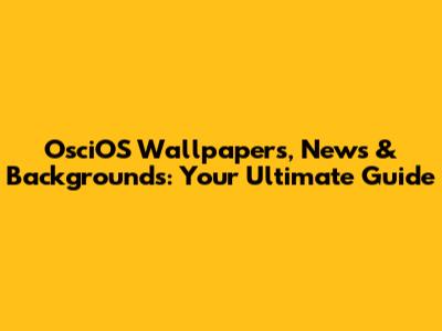 OsciOS Wallpapers, News & Backgrounds: Your Ultimate Guide