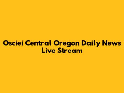 Osciei Central Oregon Daily News Live Stream
