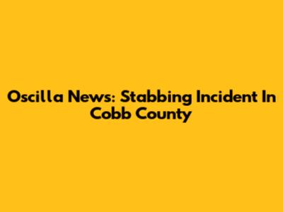 Oscilla News: Stabbing Incident In Cobb County
